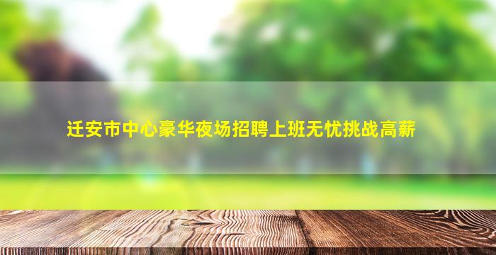 迁安市中心豪华夜场招聘上班无忧挑战高薪